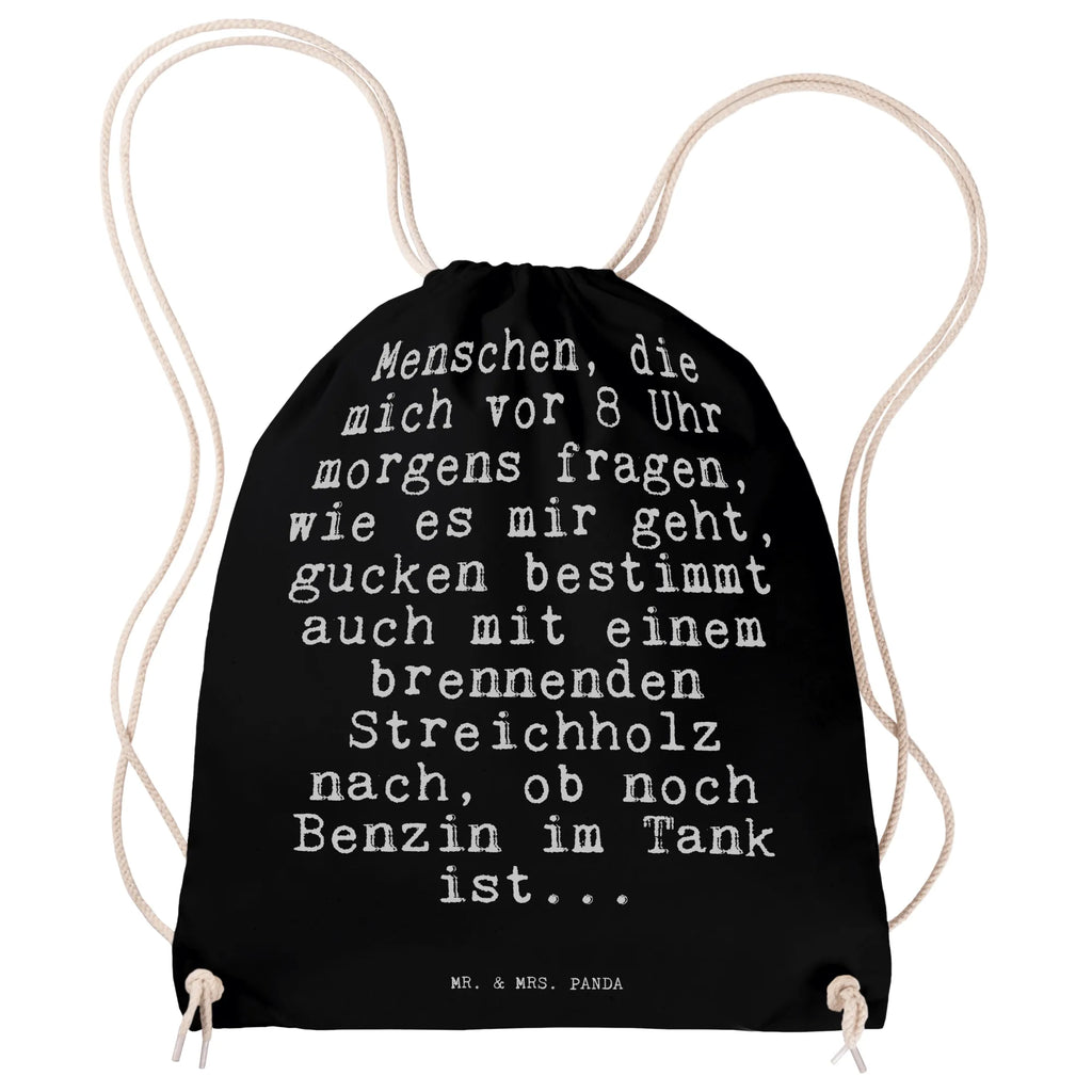 Sportbeutel Sprüche und Zitate Menschen, die mich vor 8 Uhr morgens fragen, wie es mir geht, gucken bestimmt auch mit einem brennenden Streichholz nach, ob noch Benzin im Tank ist... Sportbeutel, Turnbeutel, Beutel, Sporttasche, Tasche, Stoffbeutel, Sportbeutel Kinder, Gymsack, Beutel Rucksack, Kleine Sporttasche, Sportzubehör, Turnbeutel Baumwolle, Spruch, Sprüche, lustige Sprüche, Weisheiten, Zitate, Spruch Geschenke, Spruch Sprüche Weisheiten Zitate Lustig Weisheit Worte