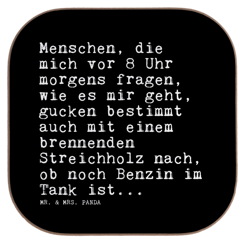 Quadratische Untersetzer Sprüche und Zitate Menschen, die mich vor 8 Uhr morgens fragen, wie es mir geht, gucken bestimmt auch mit einem brennenden Streichholz nach, ob noch Benzin im Tank ist... Untersetzer, Bierdeckel, Glasuntersetzer, Untersetzer Gläser, Getränkeuntersetzer, Untersetzer aus Holz, Untersetzer für Gläser, Korkuntersetzer, Untersetzer Holz, Holzuntersetzer, Tassen Untersetzer, Untersetzer Design, Spruch, Sprüche, lustige Sprüche, Weisheiten, Zitate, Spruch Geschenke, Spruch Sprüche Weisheiten Zitate Lustig Weisheit Worte