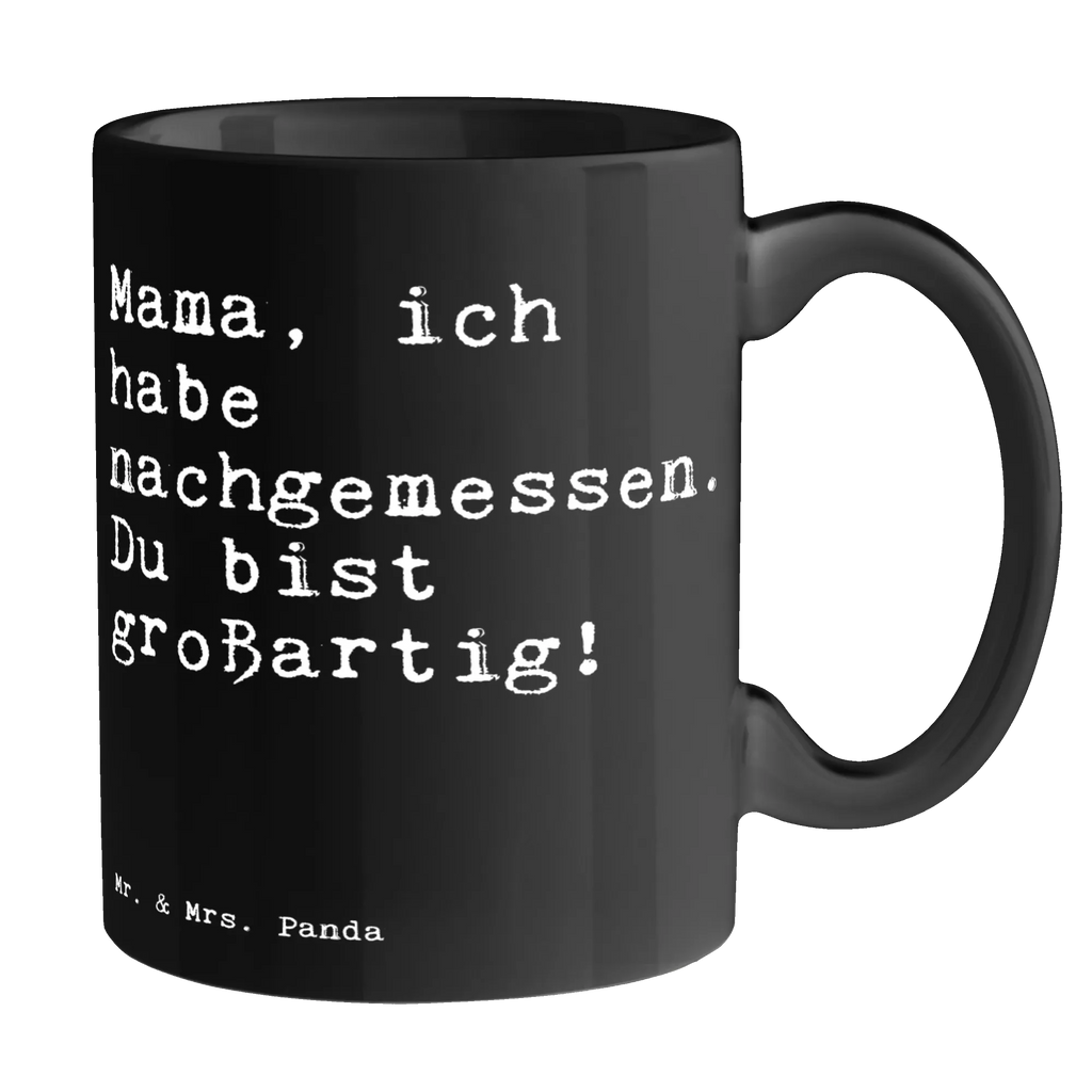 Tasse Sprüche und Zitate Mama, ich habe nachgemessen. Du bist großartig! Tasse, Kaffeetasse, Teetasse, Becher, Kaffeebecher, Teebecher, Keramiktasse, Porzellantasse, Büro Tasse, Geschenk Tasse, Tasse Sprüche, Tasse Motive, Kaffeetassen, Tasse bedrucken, Designer Tasse, Cappuccino Tassen, Schöne Teetassen, Spruch, Sprüche, lustige Sprüche, Weisheiten, Zitate, Spruch Geschenke, Spruch Sprüche Weisheiten Zitate Lustig Weisheit Worte