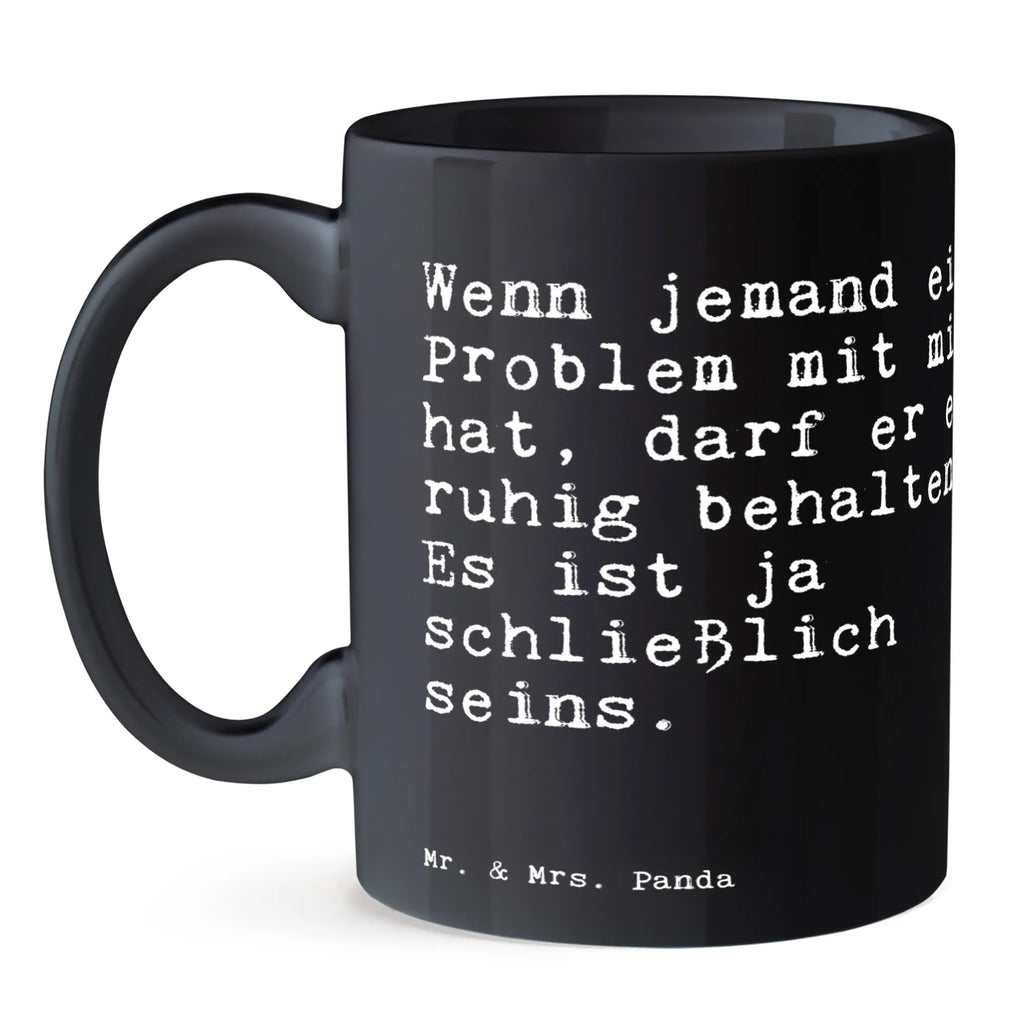 Tasse Sprüche und Zitate Wenn jemand ein Problem mit mir hat, darf er es ruhig behalten. Es ist ja schließlich seins. Tasse, Kaffeetasse, Teetasse, Becher, Kaffeebecher, Teebecher, Keramiktasse, Porzellantasse, Büro Tasse, Geschenk Tasse, Tasse Sprüche, Tasse Motive, Kaffeetassen, Tasse bedrucken, Designer Tasse, Cappuccino Tassen, Schöne Teetassen, Spruch, Sprüche, lustige Sprüche, Weisheiten, Zitate, Spruch Geschenke, Spruch Sprüche Weisheiten Zitate Lustig Weisheit Worte