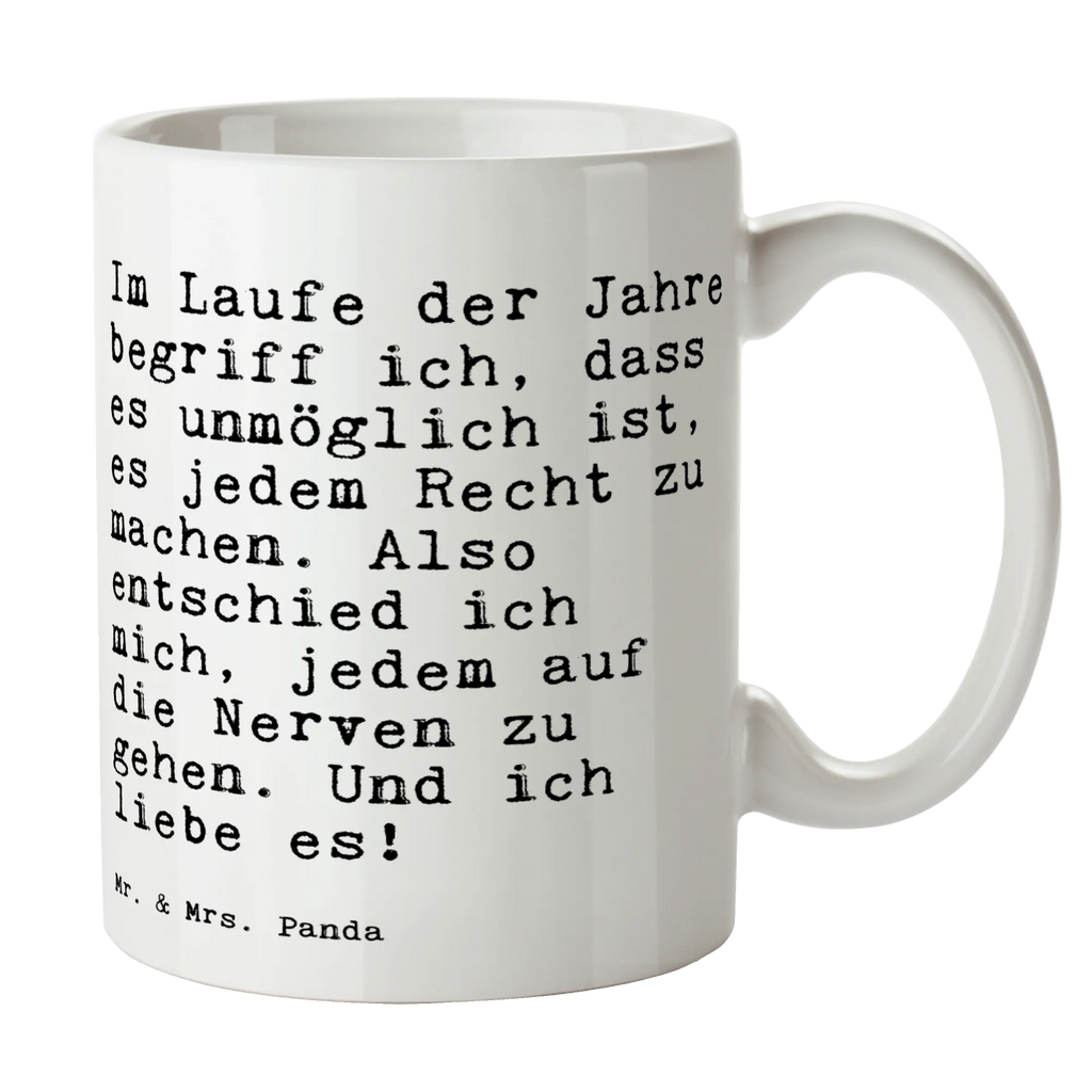 Tasse Sprüche und Zitate Im Laufe der Jahre begriff ich, dass es unmöglich ist, es jedem Recht zu machen. Also entschied ich mich, jedem auf die Nerven zu gehen. Und ich liebe es! Tasse, Kaffeetasse, Teetasse, Becher, Kaffeebecher, Teebecher, Keramiktasse, Porzellantasse, Büro Tasse, Geschenk Tasse, Tasse Sprüche, Tasse Motive, Kaffeetassen, Tasse bedrucken, Designer Tasse, Cappuccino Tassen, Schöne Teetassen, Spruch, Sprüche, lustige Sprüche, Weisheiten, Zitate, Spruch Geschenke, Spruch Sprüche Weisheiten Zitate Lustig Weisheit Worte