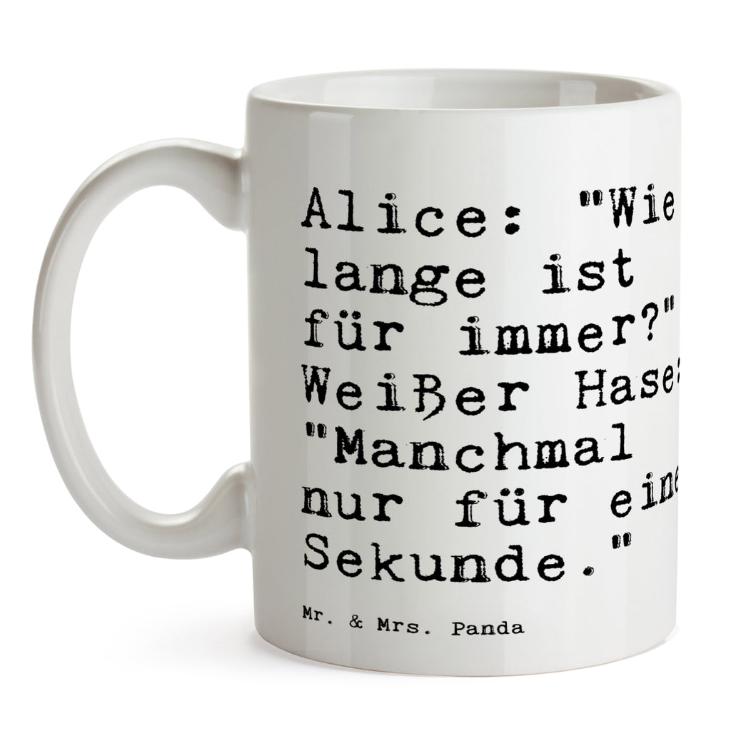 Tasse Sprüche und Zitate Alice: "Wie lange ist für immer?" Weißer Hase: "Manchmal nur für eine Sekunde." Tasse, Kaffeetasse, Teetasse, Becher, Kaffeebecher, Teebecher, Keramiktasse, Porzellantasse, Büro Tasse, Geschenk Tasse, Tasse Sprüche, Tasse Motive, Kaffeetassen, Tasse bedrucken, Designer Tasse, Cappuccino Tassen, Schöne Teetassen, Spruch, Sprüche, lustige Sprüche, Weisheiten, Zitate, Spruch Geschenke, Spruch Sprüche Weisheiten Zitate Lustig Weisheit Worte