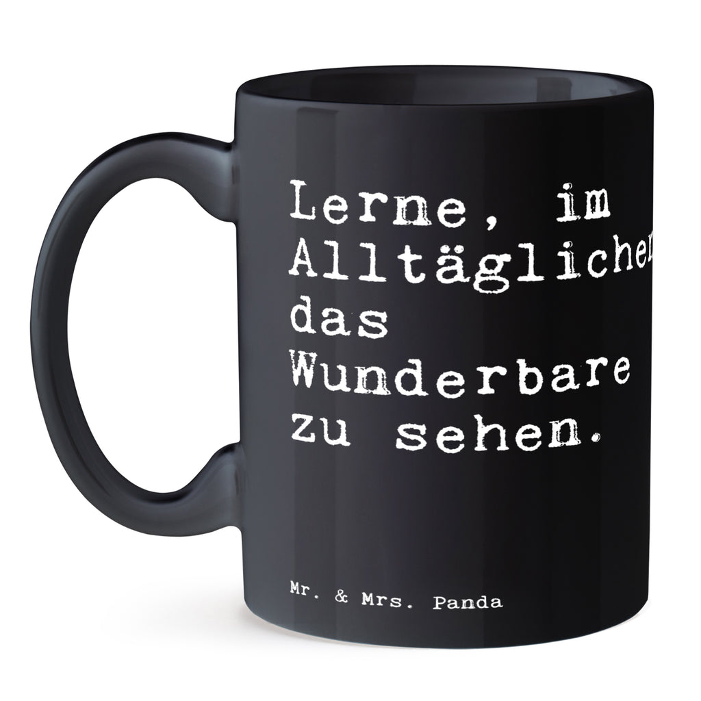 Tasse Sprüche und Zitate Lerne, im Alltäglichen das Wunderbare zu sehen. Tasse, Kaffeetasse, Teetasse, Becher, Kaffeebecher, Teebecher, Keramiktasse, Porzellantasse, Büro Tasse, Geschenk Tasse, Tasse Sprüche, Tasse Motive, Kaffeetassen, Tasse bedrucken, Designer Tasse, Cappuccino Tassen, Schöne Teetassen, Spruch, Sprüche, lustige Sprüche, Weisheiten, Zitate, Spruch Geschenke, Spruch Sprüche Weisheiten Zitate Lustig Weisheit Worte